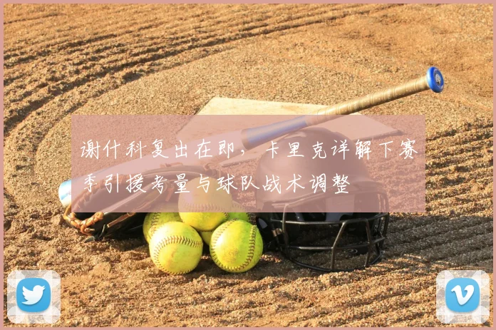 谢什科复出在即，卡里克详解下赛季引援考量与球队战术调整